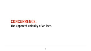 CONCURRENCE:
The apparent ubiquity of an idea.
 