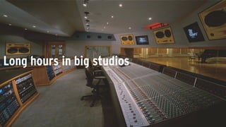 Long hours in big studios
 