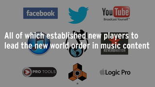 All of which established new players to
lead the new world order in music content
 
