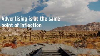 Advertising is at the same
point of inflection
 