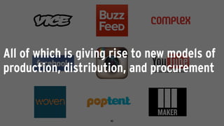 All of which is giving rise to new models of
production, distribution, and procurement
 