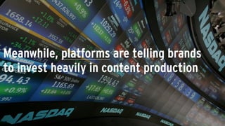 Meanwhile, platforms are telling brands
to invest heavily in content production
 