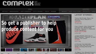 So get a publisher to help
produce content for you
 
