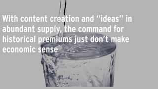 With content creation and “ideas” in
abundant supply, the command for
historical premiums just don’t make
economic sense
 