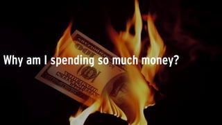 Why am I spending so much money?
 
