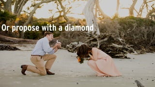Or propose with a diamond
 