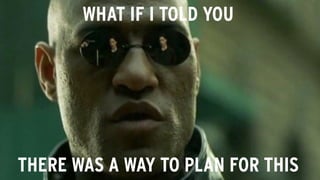 WHAT IF I TOLD YOU
THERE WAS A WAY TO PLAN FOR THIS
 