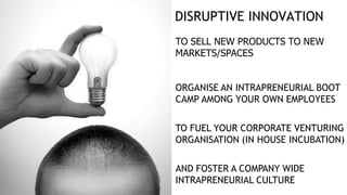 DISRUPTIVE INNOVATION
TO SELL NEW PRODUCTS TO NEW
MARKETS/SPACES
ORGANISE AN INTRAPRENEURIAL BOOT
CAMP AMONG YOUR OWN EMPL...
