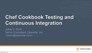 Chef Cookbook Testing and
Continuous Integration
Julian C. Dunn
Senior Consultant, Opscode, Inc.
<jdunn@opscode.com>
Friday, June 14, 13
 