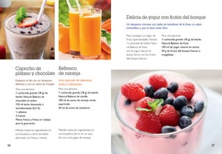 Delicia de yogur con frutos del bosque
Un desayuno cremoso con todos los beneficios de la fruta, un sabor
maravilloso y que te hace sentir bien.
Para una persona:
1 cucharada grande (18 g) de batido
Natural Balance de fresa
150 ml de yogur natural sin azúcar
30 g de frutos del bosque frescas o
congeladas
Para conseguir un yogur de
fruta supersaludable, mezclar
1 cucharada de batido Natu-
ral Balance de fresa
con el yogur natural sin
azúcar. Servir con los frutos
del bosque frescos.
Capricho de
plátano y chocolate
Empieza el día con un desayuno
delicioso y con un extra de energía.
Para una persona
1 cucharada grande (18 g) de
batido Natural Balance de
chocolate en polvo
150 ml leche desnatada o
semidesnatada (0,5 %)
½ plátano
3 nueces
Menta fresca y fresas en rodajas
para la guarnición
Mezclar todos los ingredientes en
una licuadora y servir el batido
adornado con fresas y menta.
Refresco
de naranja
Una inyección de vitaminas
ácida y refrescante.
Para una persona
1 cucharada grande (18 g) de batido
Natural Balance de vainilla
100 ml de zumo de naranja recién
exprimido
50 ml de zumo de zanahoria
Mezclar todos los ingredientes en
una licuadora. Servir en un vaso
frío con unos gajos de naranja.
26 27
 