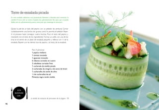Quitar la piel de un lado del pepino con un pelador de verduras. Cortar
cuidadosamente una loncha tan gruesa como lo permita el pelador. Repe-
tir el proceso hasta conseguir cuatro lonchas. Picar el resto del pepino y
mezclarlo con el resto de los ingredientes. Formar un anillo con una de las
tiras en el centro de un plato de ensalada pequeño y rellenar con ¼ de la
ensalada. Repetir con las demás tiras de pepino y el resto de la ensalada.
Torre de ensalada picada
En esta ensalada utilizamos una presentación llamativa y divertida para comenzar la
comida. El truco está en cortar el pepino los suficientemente fino para que se pueda
doblar, pero lo suficientemente grueso como para que mantenga la estructura.
Para 4 personas
1 pepino mediano
1 tomate troceado
1 aguacate troceado
6 rábanos cortados en cuatro
2 cebolletas cortadas finas
1 cucharada de eneldo picado
2 cucharadas de vinagre o de zumo de limón
1 cucharadita de aceite de oliva
¼ de cucharadita de sal
Pimienta negra recién molida
... la tortilla de verduras de primavera de la página 78.
46 47
ESTÁ
BUENÍSIMA
CON...
 