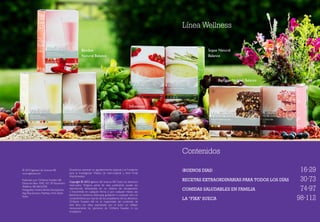 © 2013 Igelosa Life Science AB
www.igelosa.com
Publicado por: Oriflame Sweden AB
Dirección: Box 1095, 101 39 Stockholm
Teléfono: 08-58632300
Fotógrafos: Fredrik Birkler, iStockphoto,
Stig-Åke Jönsson, Matthew Pohl, Ådne
Steen
Batidos
Natural Balance
Sopas Natural
Balance
Barritas Natural Balance
Infusiones
Línea Wellness
Queremos expresar un agradecimiento especial a la Fundación
para la Investigación Médica de Hans-Gabriel y Alice Trolle
Wachtmeister.
Copyright © 2013 Igelosa Life Science AB.Todos los derechos
reservados. Ninguna parte de esta publicación puede ser
reproducida, almacenada en un sistema de recuperación
o transmitida en cualquier forma o por cualquier medio, sea
electrónico, mecánico, fotocopia, grabación o cualquier otro sin
consentimiento por escrito de los propietarios de los derechos.
Oriflame Sweden AB no es responsabe del contenido de
este libro. Las ideas expresadas por el autor no reflejan
necesariamente las opiniones de Oriflame Sweden ni sus
empleados.
Contenidos
¡BUENOS DÍAS! 	 16-29
RECETAS EXTRAORDINARIAS PARA TODOS LOS DÍAS 30-73
COMIDAS SALUDABLES EN FAMILIA 74-97
la “fika” sueca 	 98-112
 