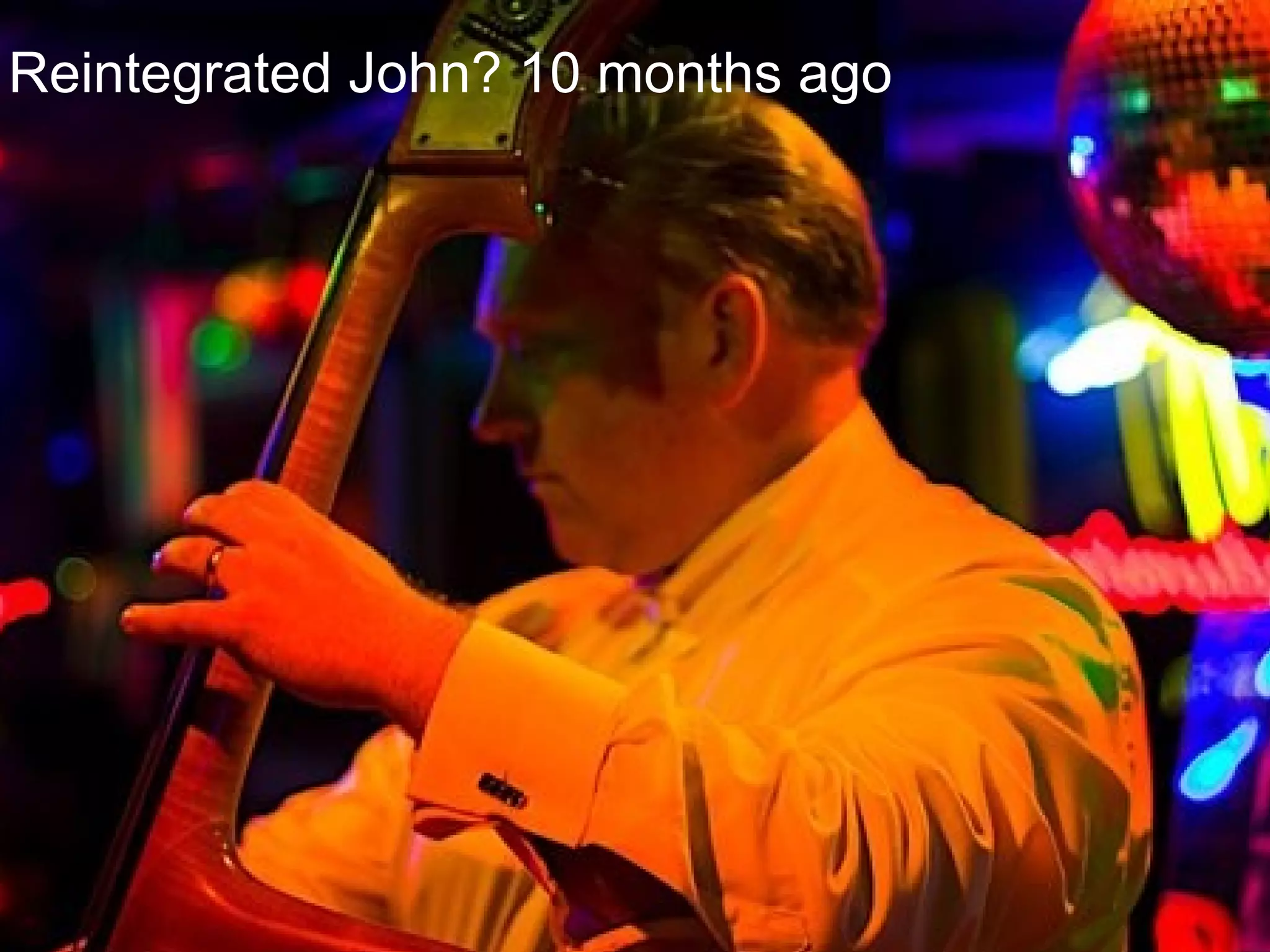 Reintegrated John? 10 months ago 