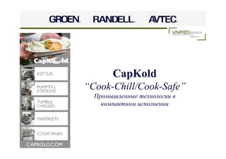 CapKold
“Cook-Chill/Cook-Safe”
  Промышленные технологии в
    компактном исполнении
 
