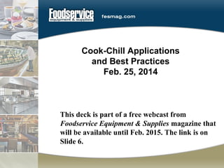 Cook-Chill Applications
and Best Practices
Feb. 25, 2014

This deck is part of a free webcast from
Foodservice Equipment & Supplies magazine that
will be available until Feb. 2015. The link is on
Slide 6.

 