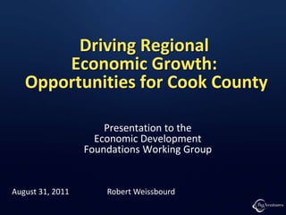 Driving Regional
Economic Growth:
Opportunities for Cook County
Presentation to the
Economic Development
Foundations Working Group
August 31, 2011 Robert Weissbourd
 