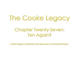 The Cooke Legacy Chapter Twenty-Seven:  Ten Again? A joint legacy between ilovereecee & meadowthayer. 