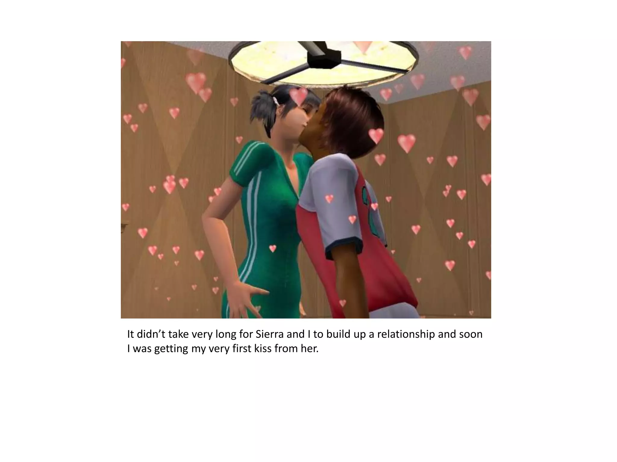 It didn’t take very long for Sierra and I to build up a relationship and soon I was getting my very first kiss from her.