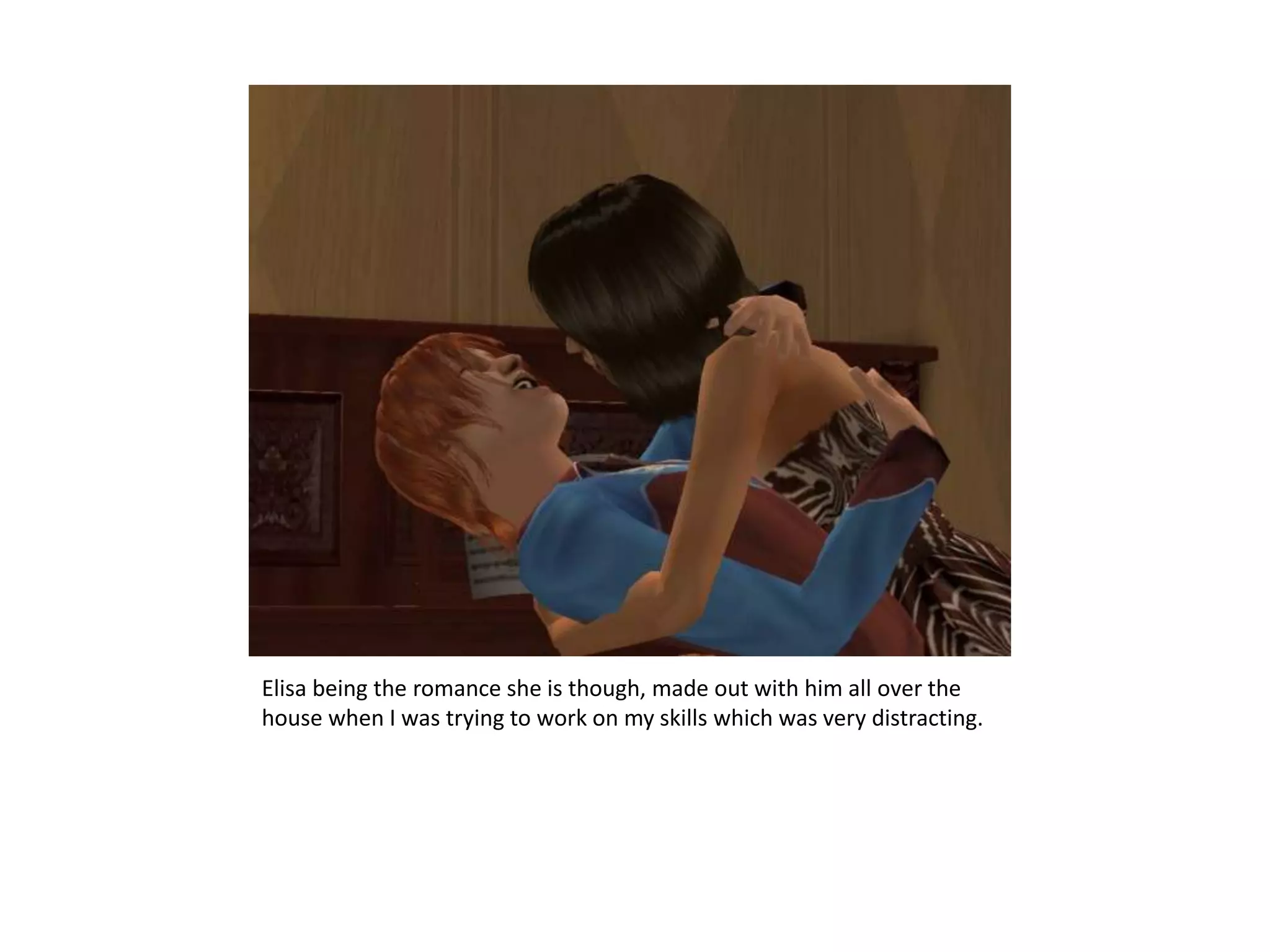 Elisa being the romance she is though, made out with him all over the house when I was trying to work on my skills which was very distracting.