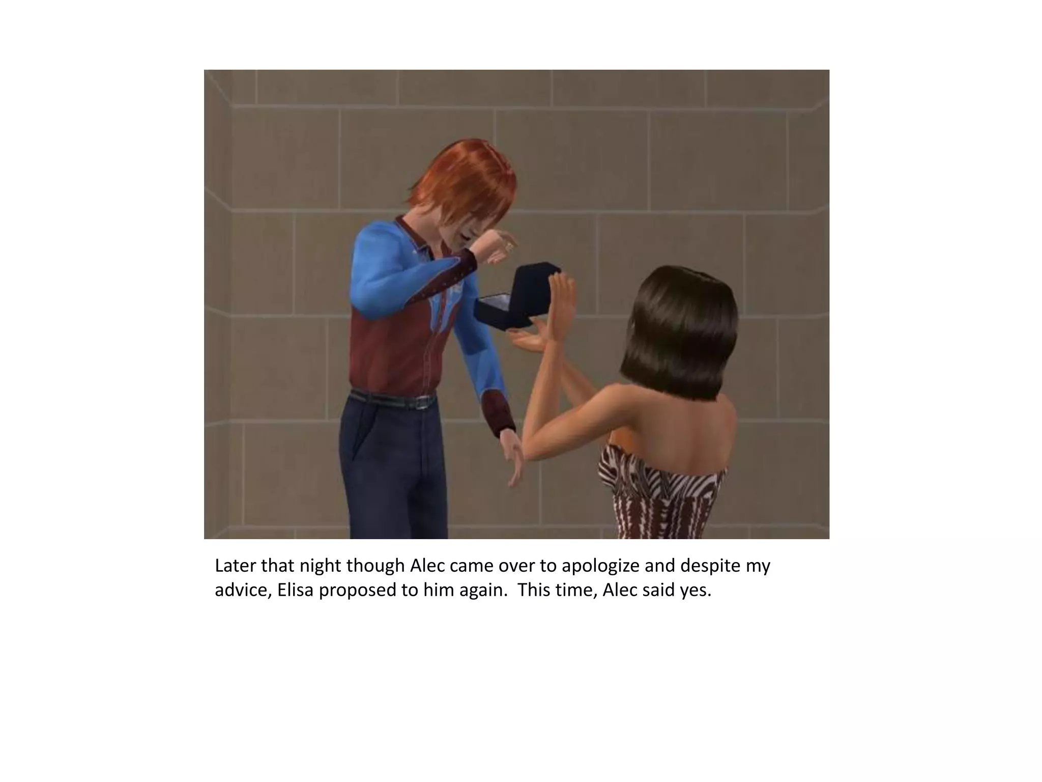 Later that night though Alec came over to apologize and despite my advice, Elisa proposed to him again.  This time, Alec said yes.