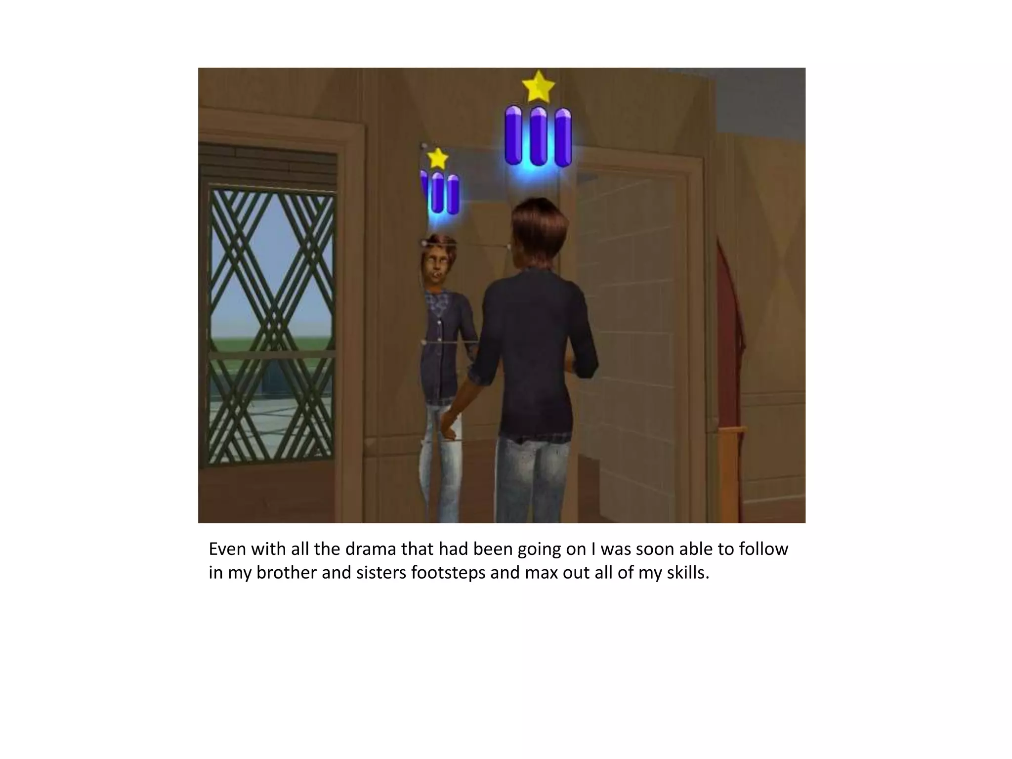 Even with all the drama that had been going on I was soon able to follow in my brother and sisters footsteps and max out all of my skills.