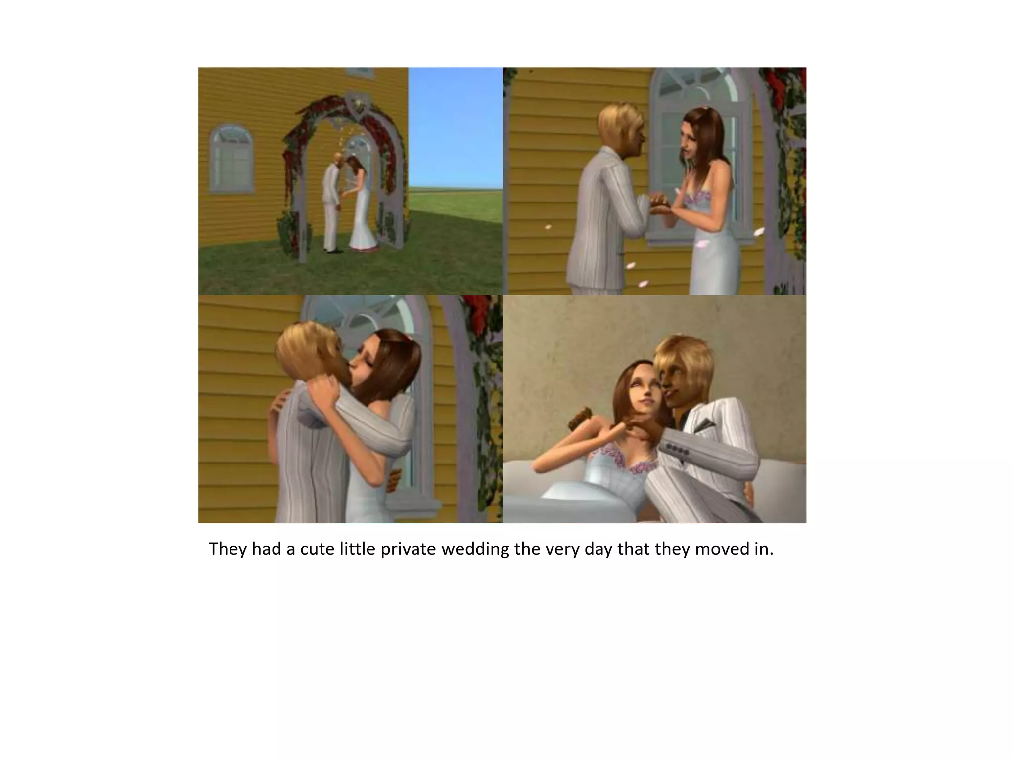 They had a cute little private wedding the very day that they moved in.