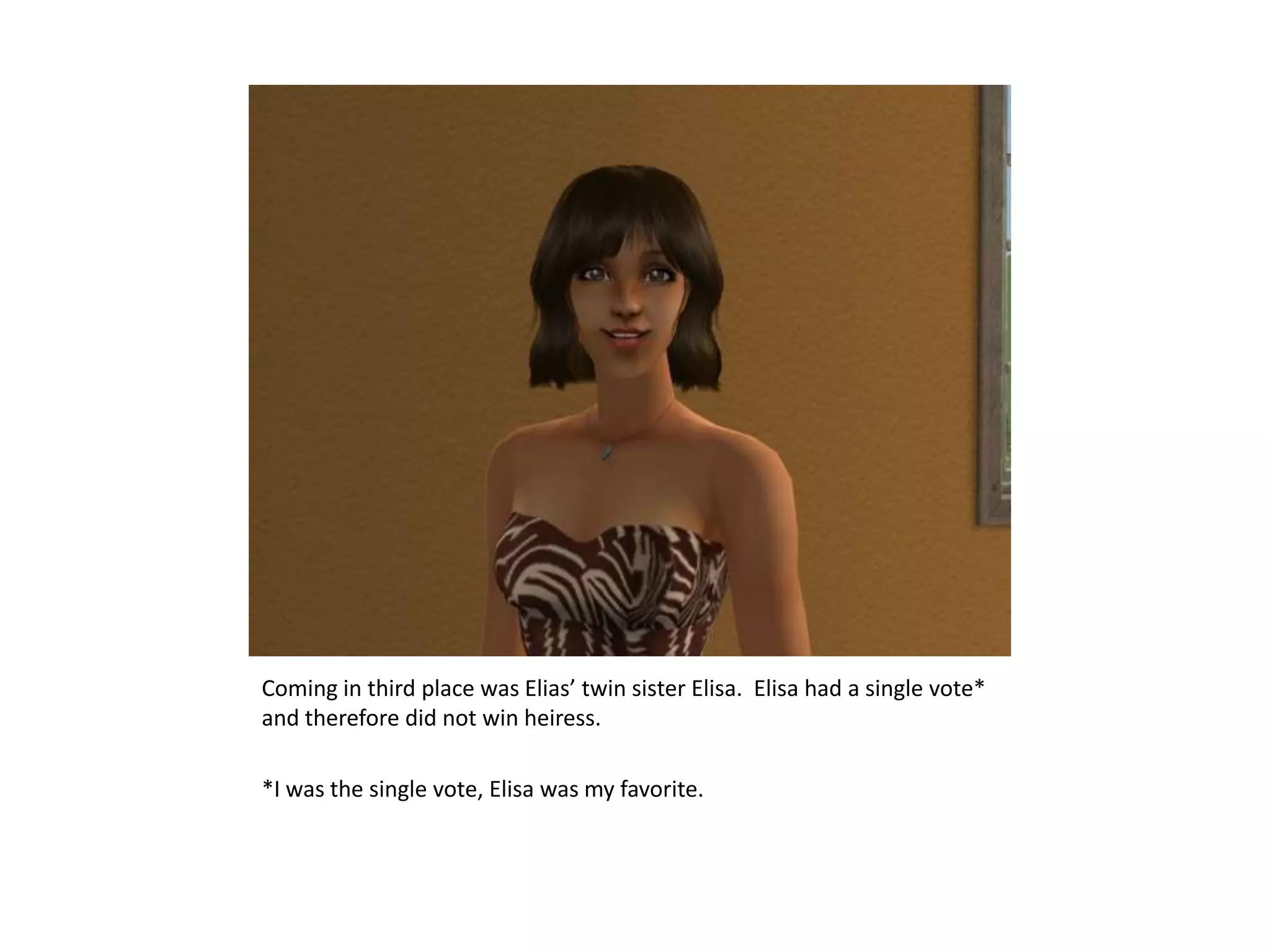 Coming in third place was Elias’ twin sister Elisa.  Elisa had a single vote* and therefore did not win heiress.*I was the single vote, Elisa was my favorite.