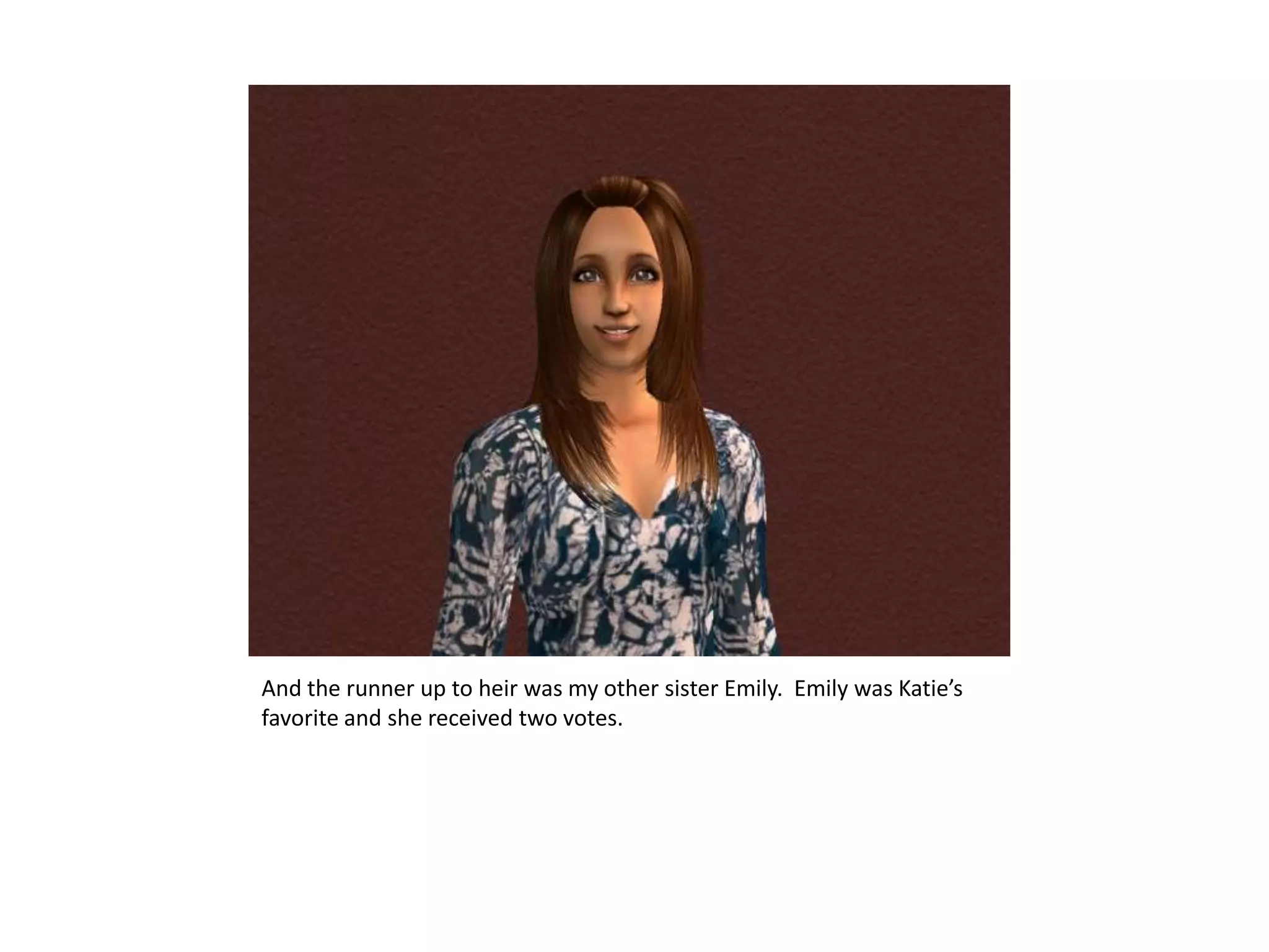 And the runner up to heir was my other sister Emily.  Emily was Katie’s favorite and she received two votes.
