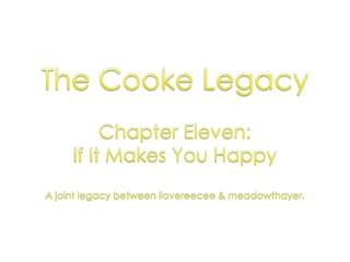The Cooke Legacy Chapter Eleven:  If It Makes You Happy A joint legacy between ilovereecee & meadowthayer. 