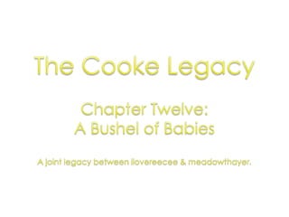 The Cooke Legacy Chapter Twelve:  A Bushel of Babies A joint legacy between ilovereecee & meadowthayer. 