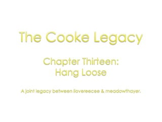 The Cooke Legacy Chapter Thirteen:  Hang Loose A joint legacy between ilovereecee & meadowthayer. 