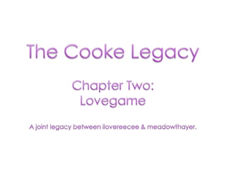 The Cooke Legacy Chapter Two:  Lovegame A joint legacy between ilovereecee & meadowthayer. 