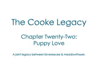 The Cooke Legacy Chapter Twenty-Two:  Puppy Love A joint legacy between ilovereecee & meadowthayer. 