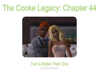 The Cooke Legacy: Chapter 44
Two is Better Than One
by meadowthayer
 