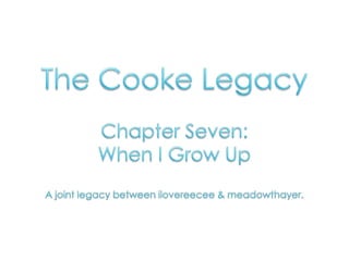 The Cooke Legacy Chapter Seven:  When I Grow Up A joint legacy between ilovereecee & meadowthayer. 