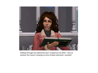 Halfway through my sophomore year I maxed out my skills!  I was so excited, this meant I could go on tons of dates whenever I wanted!