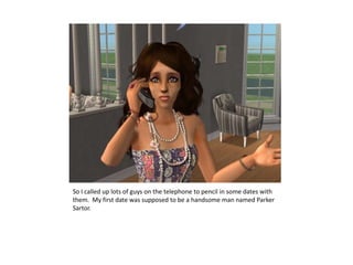 So I called up lots of guys on the telephone to pencil in some dates with them.  My first date was supposed to be a handsome man named Parker Sartor.