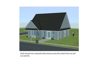 Clark moved into a beautiful blue house across the street from me and our parents.