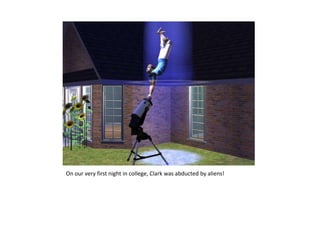 On our very first night in college, Clark was abducted by aliens!
