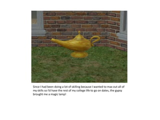 Since I had been doing a lot of skilling because I wanted to max out all of my skills so I’d have the rest of my college life to go on dates, the gypsy brought me a magic lamp!