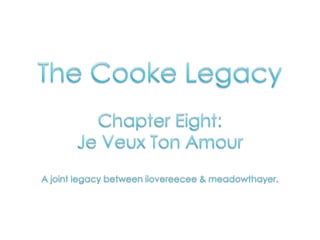 The Cooke Legacy Chapter Eight:  Je Veux Ton Amour A joint legacy between ilovereecee & meadowthayer. 