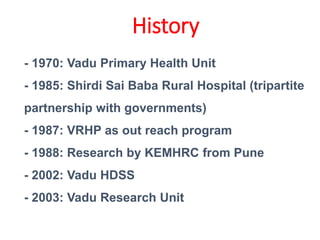 - 1970: Vadu Primary Health Unit
- 1985: Shirdi Sai Baba Rural Hospital (tripartite
partnership with governments)
- 1987: ...