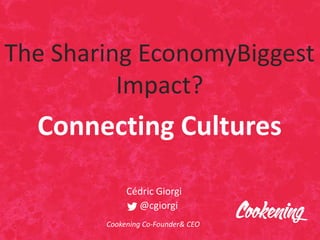 The Sharing EconomyBiggest
Impact?
Connecting Cultures
Cédric Giorgi
@cgiorgi
Cookening Co-Founder& CEO
 