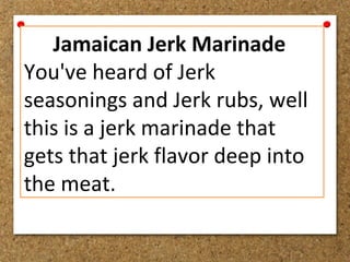 Jamaican Jerk Marinade
You've heard of Jerk
seasonings and Jerk rubs, well
this is a jerk marinade that
gets that jerk flavor deep into
the meat.
 