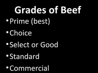 Grades of Beef
•Prime (best)
•Choice
•Select or Good
•Standard
•Commercial
 