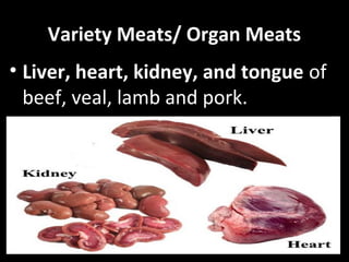Variety Meats/ Organ Meats
• Liver, heart, kidney, and tongue of
beef, veal, lamb and pork.
 