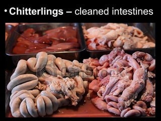 • Chitterlings – cleaned intestines
 