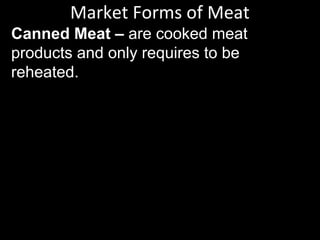 Canned Meat – are cooked meat
products and only requires to be
reheated.
Market Forms of Meat
 