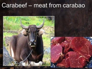 Carabeef – meat from carabao
 