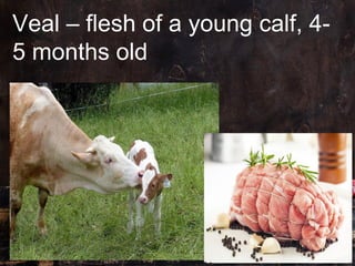 Veal – flesh of a young calf, 4-
5 months old
 